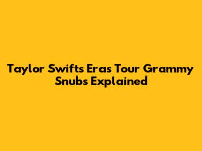 Taylor Swift's Eras Tour Grammy Snubs Explained