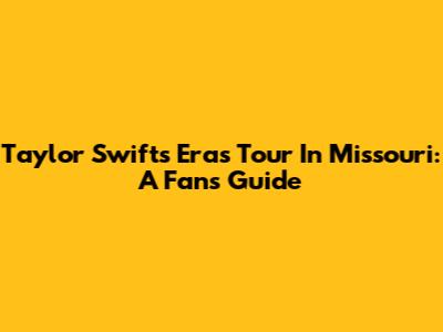 Taylor Swift's Eras Tour In Missouri: A Fan's Guide