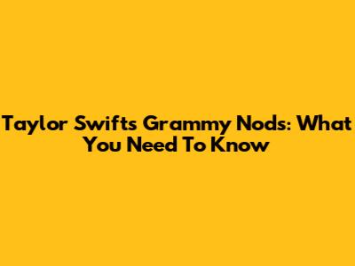Taylor Swift's Grammy Nods: What You Need To Know
