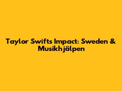 Taylor Swift's Impact: Sweden & Musikhjälpen