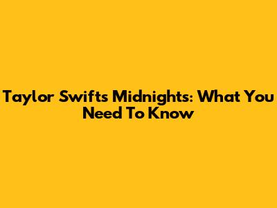Taylor Swift's Midnights: What You Need To Know