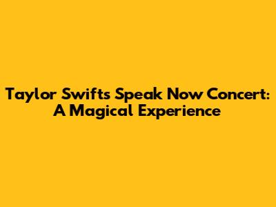 Taylor Swift's Speak Now Concert: A Magical Experience