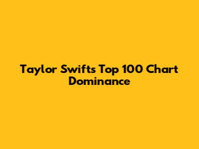 Taylor Swift's Top 100 Chart Dominance