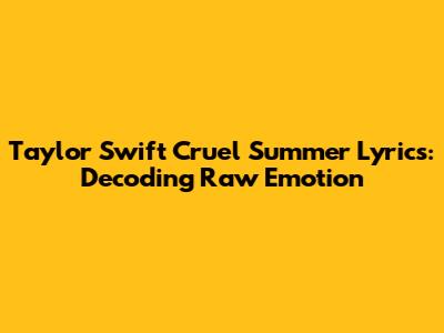 Taylor Swift Cruel Summer Lyrics: Decoding Raw Emotion