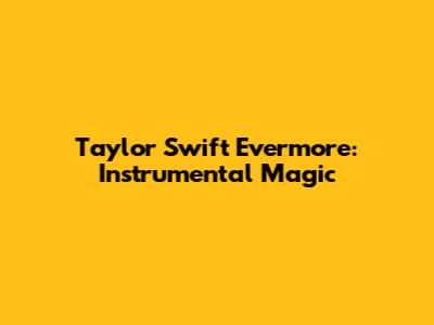 Taylor Swift Evermore: Instrumental Magic