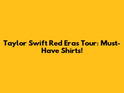Taylor Swift Red Era's Tour: Must-Have Shirts!
