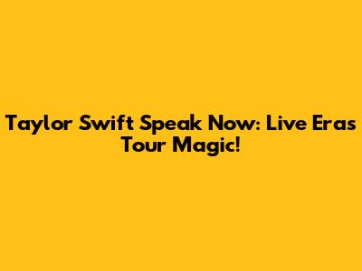 Taylor Swift Speak Now: Live Eras Tour Magic!