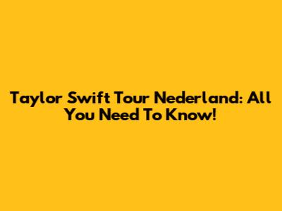 Taylor Swift Tour Nederland: All You Need To Know!