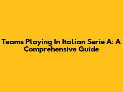 Teams Playing In Italian Serie A: A Comprehensive Guide