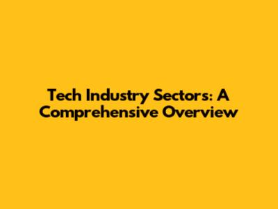 Tech Industry Sectors: A Comprehensive Overview