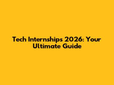 Tech Internships 2026: Your Ultimate Guide