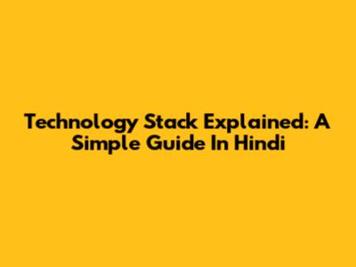Technology Stack Explained: A Simple Guide In Hindi