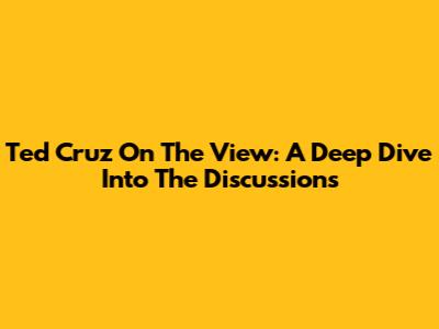 Ted Cruz On The View: A Deep Dive Into The Discussions