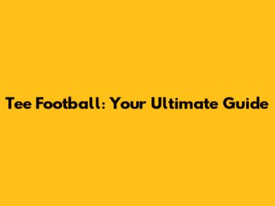 Tee Football: Your Ultimate Guide