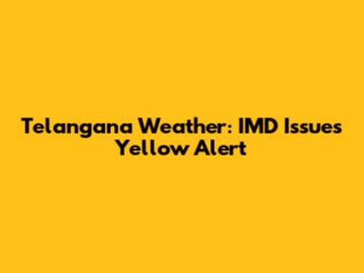 Telangana Weather: IMD Issues Yellow Alert