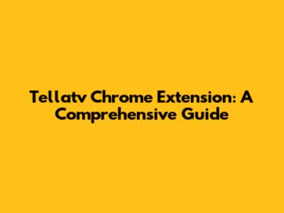 Tellatv Chrome Extension: A Comprehensive Guide