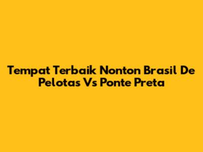 Tempat Terbaik Nonton Brasil De Pelotas Vs Ponte Preta