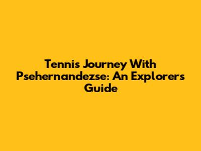 Tennis Journey With Psehernandezse: An Explorer's Guide
