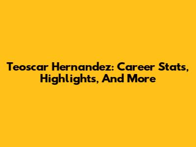 Teoscar Hernandez: Career Stats, Highlights, And More