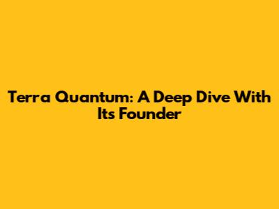 Terra Quantum: A Deep Dive With Its Founder