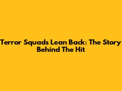 Terror Squad's Lean Back: The Story Behind The Hit