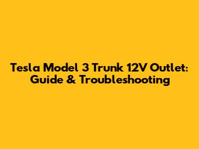 Tesla Model 3 Trunk 12V Outlet: Guide & Troubleshooting