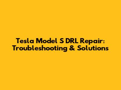 Tesla Model S DRL Repair: Troubleshooting & Solutions
