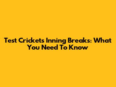 Test Cricket's Inning Breaks: What You Need To Know