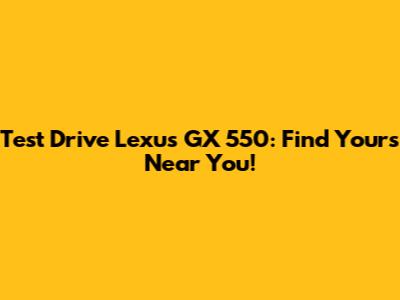Test Drive Lexus GX 550: Find Yours Near You!