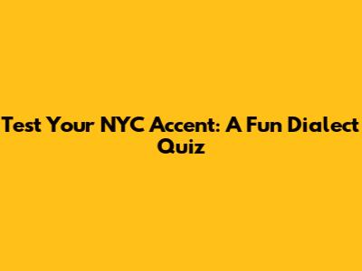 Test Your NYC Accent: A Fun Dialect Quiz