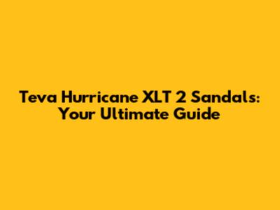 Teva Hurricane XLT 2 Sandals: Your Ultimate Guide