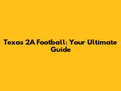 Texas 2A Football: Your Ultimate Guide