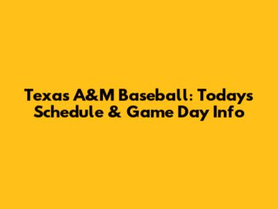 Texas A&M Baseball: Today's Schedule & Game Day Info