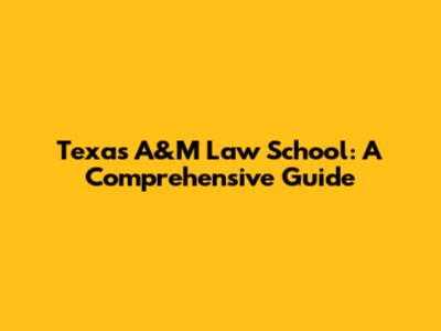Texas A&M Law School: A Comprehensive Guide