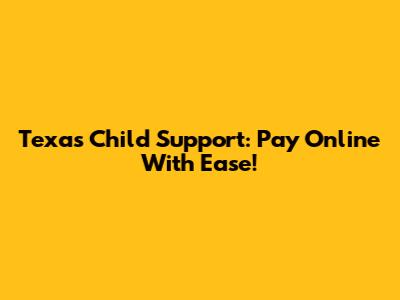 Texas Child Support: Pay Online With Ease!