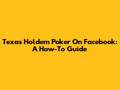 Texas Holdem Poker On Facebook: A How-To Guide