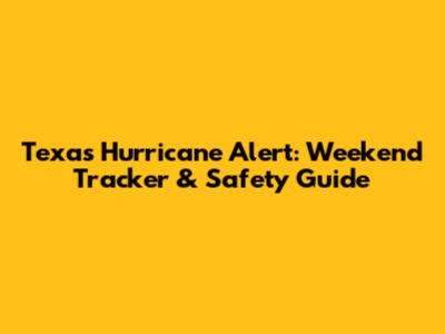 Texas Hurricane Alert: Weekend Tracker & Safety Guide