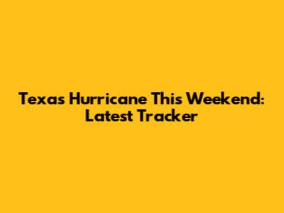 Texas Hurricane This Weekend: Latest Tracker