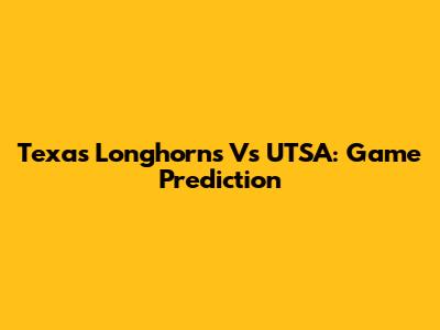 Texas Longhorns Vs UTSA: Game Prediction