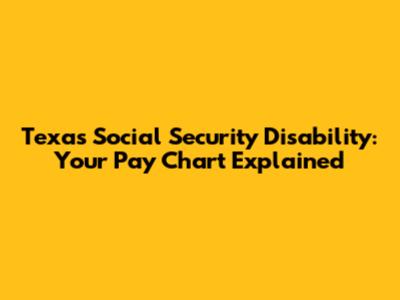 Texas Social Security Disability: Your Pay Chart Explained