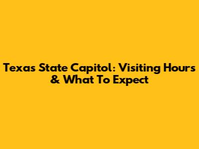 Texas State Capitol: Visiting Hours & What To Expect