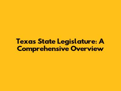 Texas State Legislature: A Comprehensive Overview