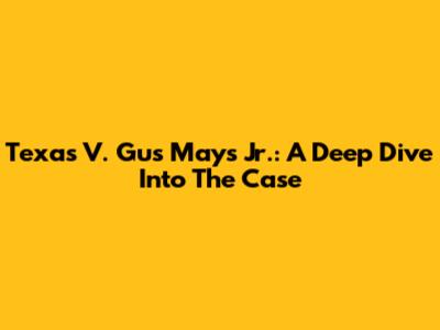 Texas V. Gus Mays Jr.: A Deep Dive Into The Case