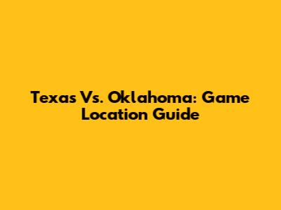 Texas Vs. Oklahoma: Game Location Guide