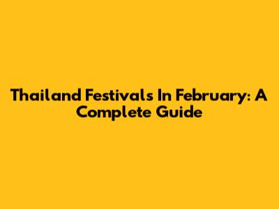Thailand Festivals In February: A Complete Guide