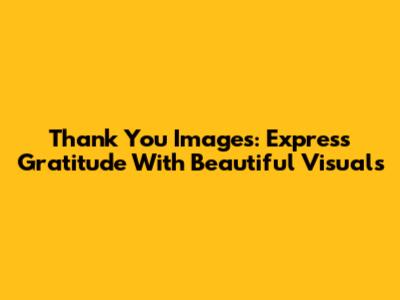 Thank You Images: Express Gratitude With Beautiful Visuals