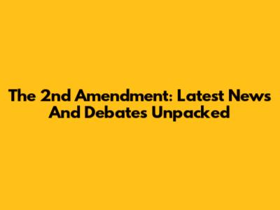 The 2nd Amendment: Latest News And Debates Unpacked