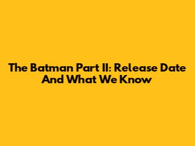 The Batman Part II: Release Date And What We Know
