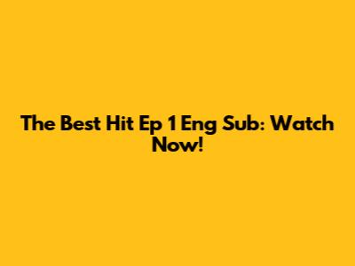 The Best Hit Ep 1 Eng Sub: Watch Now!