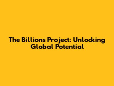The Billions Project: Unlocking Global Potential